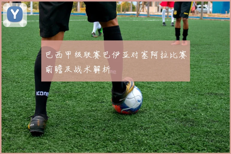 巴西甲级联赛巴伊亚对塞阿拉比赛前瞻及战术解析