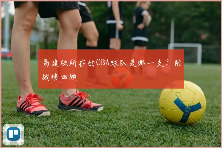 易建联所在的CBA球队是哪一支？附战绩回顾