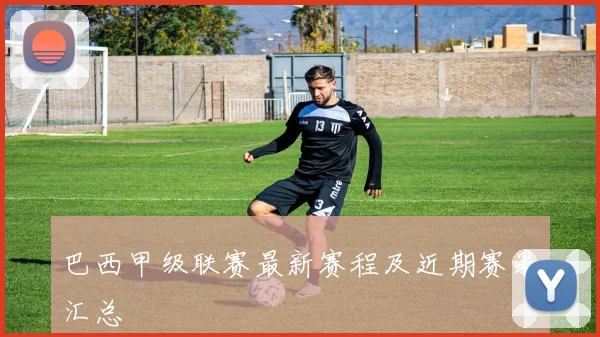巴西甲级联赛最新赛程及近期赛果汇总