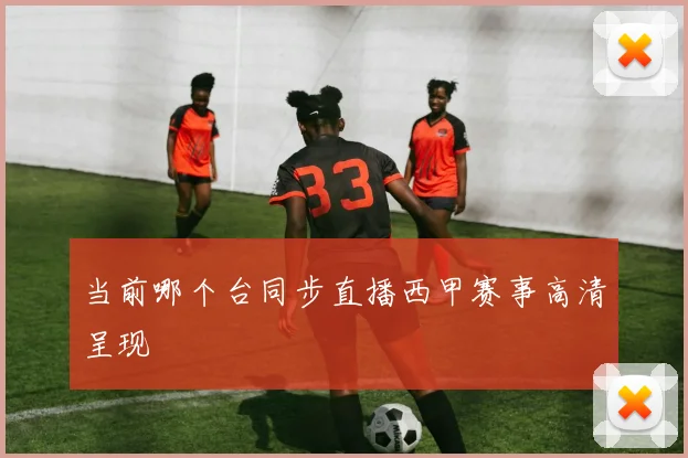 当前哪个台同步直播西甲赛事高清呈现