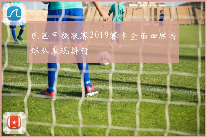 巴西甲级联赛2019赛季全面回顾与球队表现排行