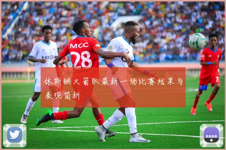 休斯顿火箭队最新一场比赛结果与表现简析