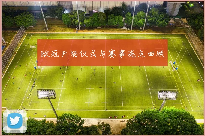 欧冠开场仪式与赛事亮点回顾