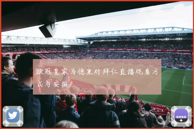 欧冠皇家马德里对拜仁直播观看方式与安排
