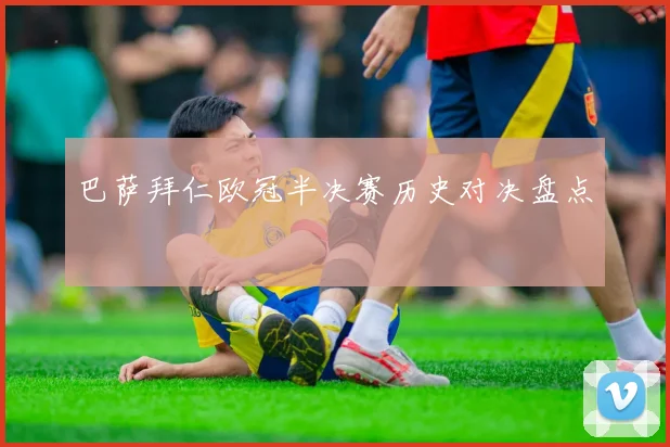 巴萨拜仁欧冠半决赛历史对决盘点